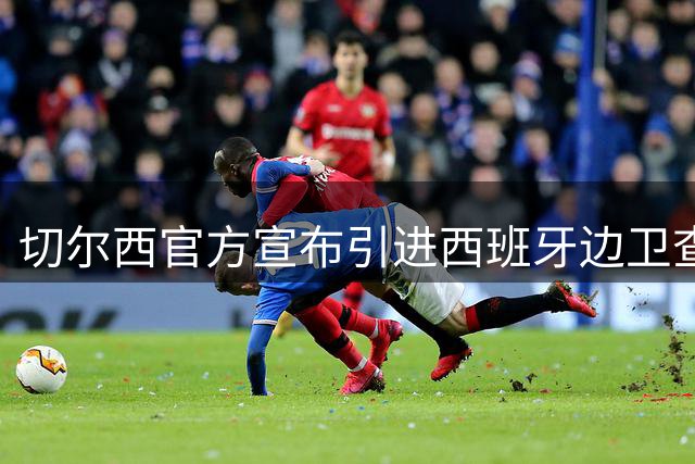 切尔西官方宣布引进西班牙边卫查瓦里亚 合约签至2031年