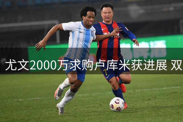 尤文2000万求购卢库米获进展 双方磋商最后条款