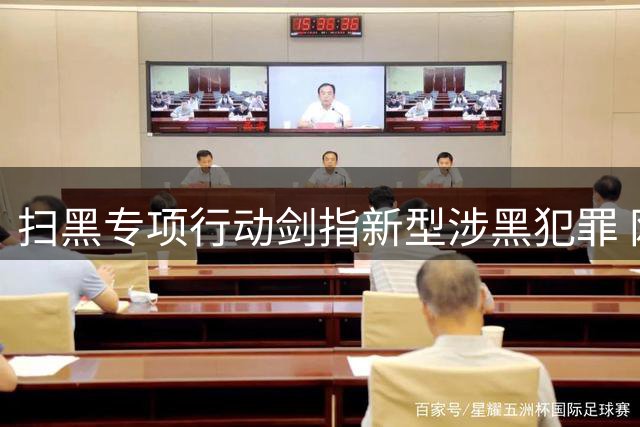 扫黑专项行动剑指新型涉黑犯罪 网络敲诈成重点打击对象