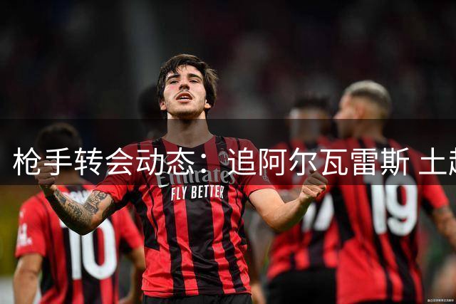 枪手转会动态：追阿尔瓦雷斯 土超豪门推荐奥斯梅恩