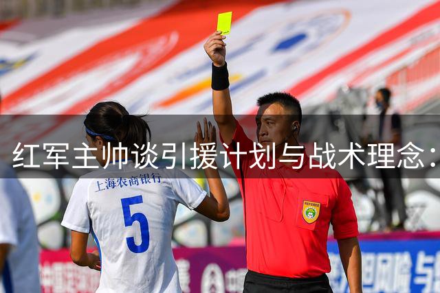 红军主帅谈引援计划与战术理念：关窗前必有补强